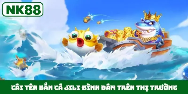 Cái tên bắn cá Jili đình đám trên thị trường