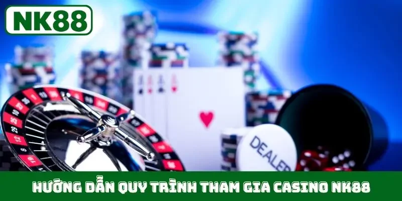 Hướng dẫn quy trình tham gia Casino NK88