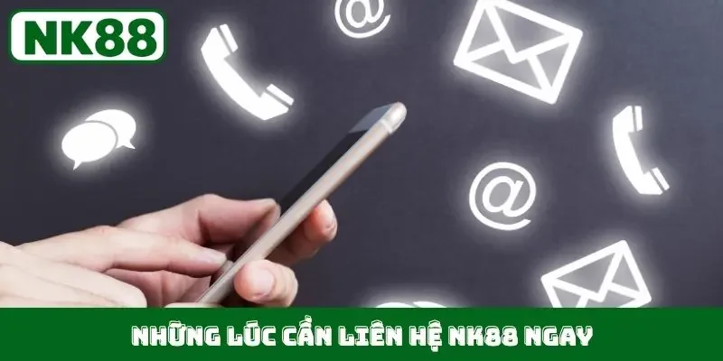 Những lúc cần liên hệ NK88 ngay