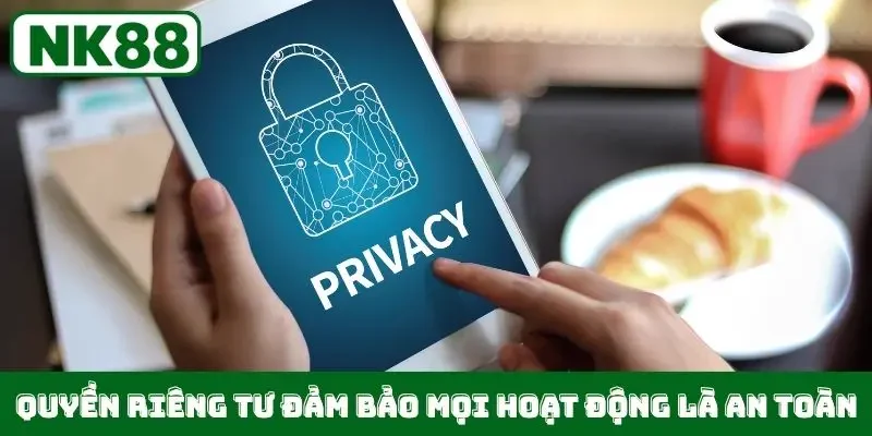 Quyền riêng tư đảm bảo mọi hoạt động là an toàn